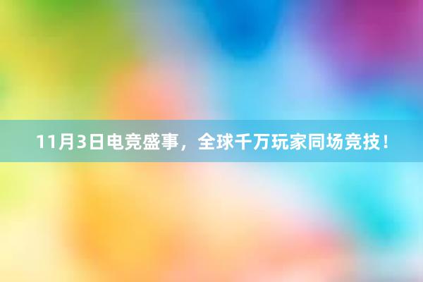 11月3日电竞盛事，全球千万玩家同场竞技！