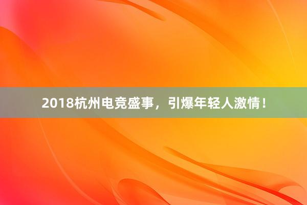 2018杭州电竞盛事，引爆年轻人激情！