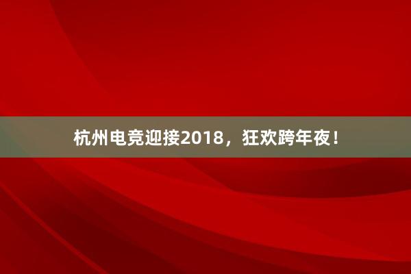 杭州电竞迎接2018，狂欢跨年夜！