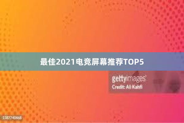 最佳2021电竞屏幕推荐TOP5