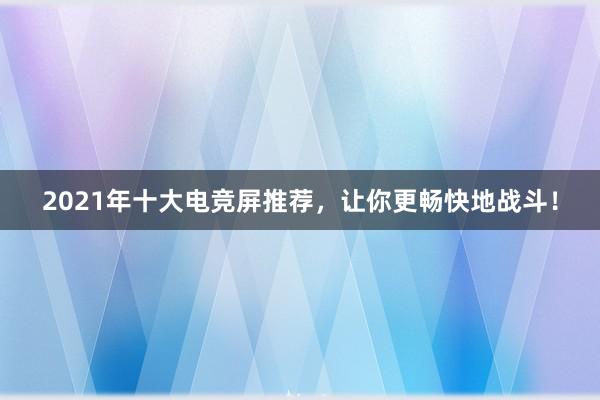 2021年十大电竞屏推荐，让你更畅快地战斗！