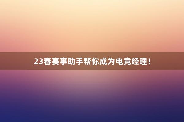 23春赛事助手帮你成为电竞经理！