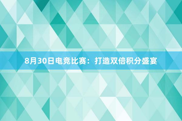 8月30日电竞比赛：打造双倍积分盛宴