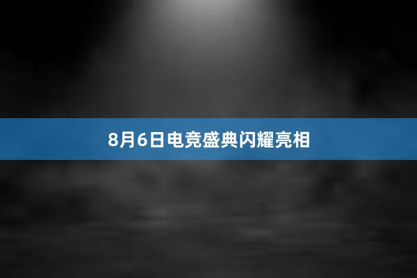 8月6日电竞盛典闪耀亮相