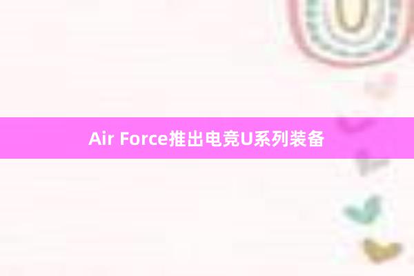 Air Force推出电竞U系列装备