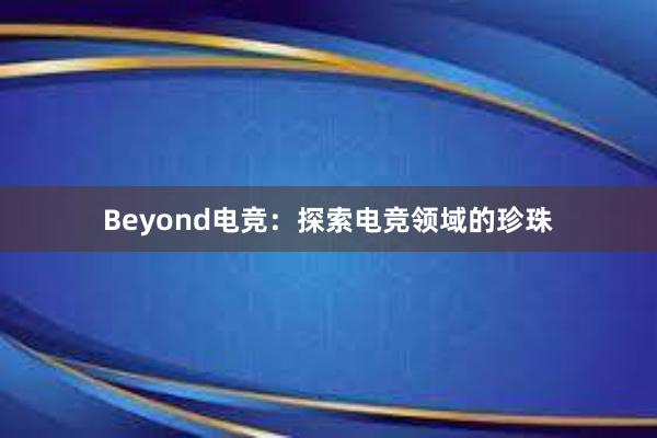 Beyond电竞：探索电竞领域的珍珠