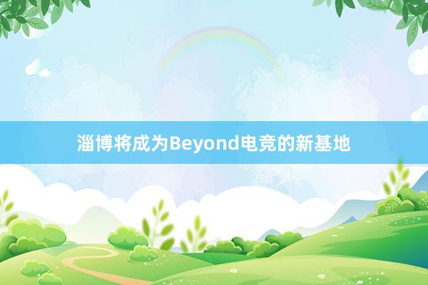 淄博将成为Beyond电竞的新基地