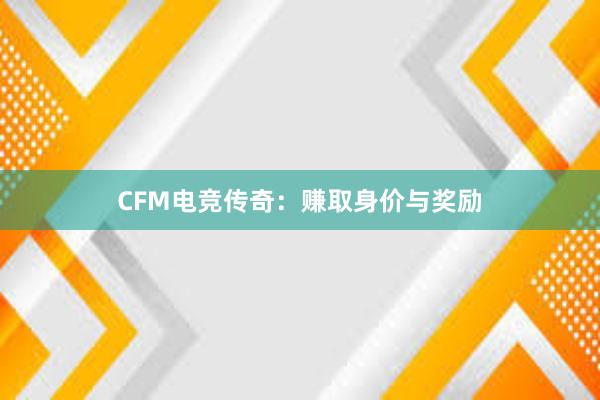 CFM电竞传奇：赚取身价与奖励