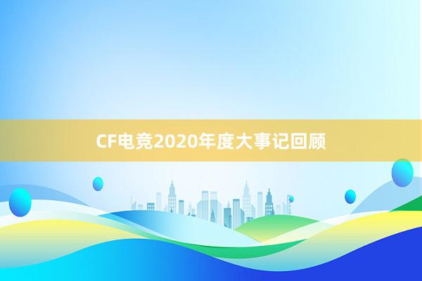 CF电竞2020年度大事记回顾