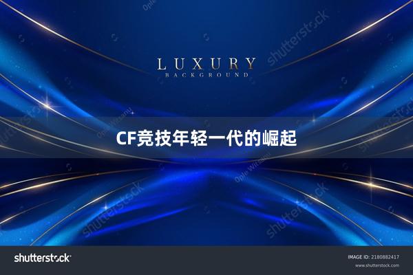 CF竞技年轻一代的崛起