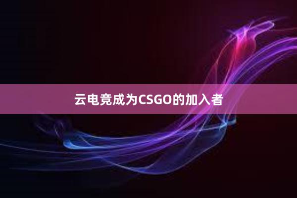 云电竞成为CSGO的加入者