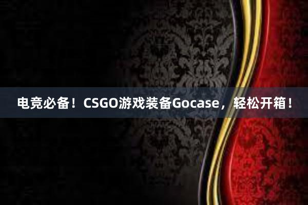 电竞必备！CSGO游戏装备Gocase，轻松开箱！