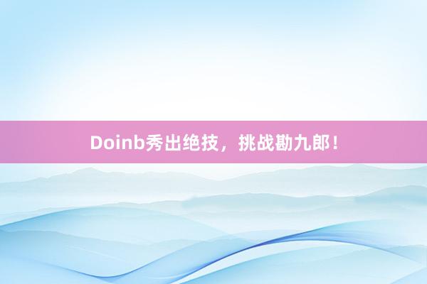 Doinb秀出绝技，挑战勘九郎！