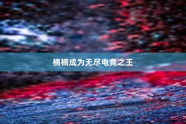 楠楠成为无尽电竞之王