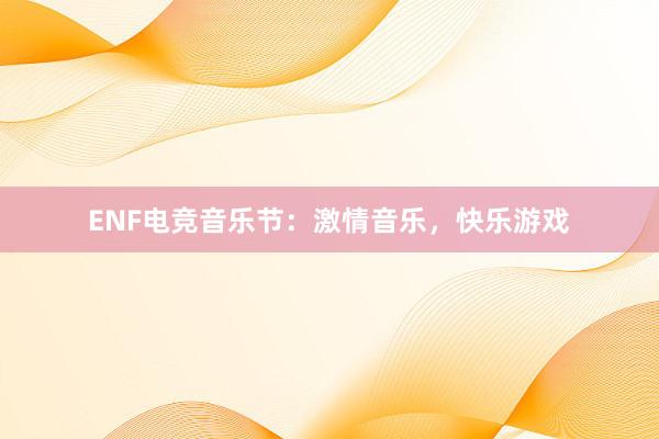 ENF电竞音乐节：激情音乐，快乐游戏