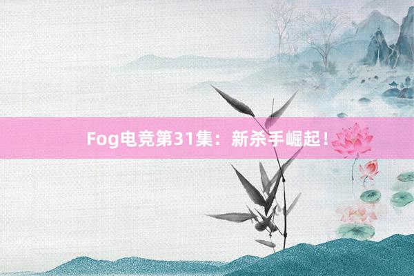 Fog电竞第31集：新杀手崛起！