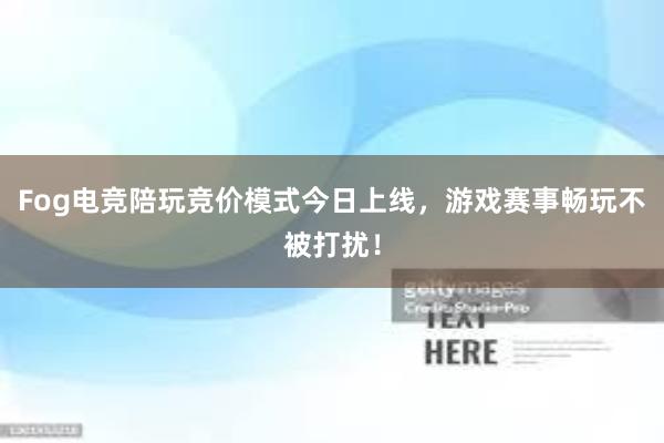 Fog电竞陪玩竞价模式今日上线，游戏赛事畅玩不被打扰！