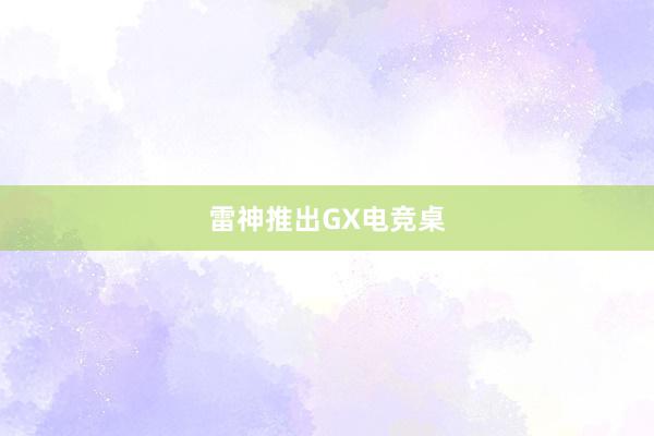 雷神推出GX电竞桌