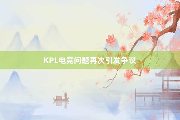 KPL电竞问题再次引发争议