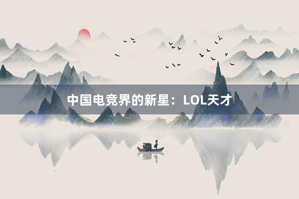 中国电竞界的新星：LOL天才