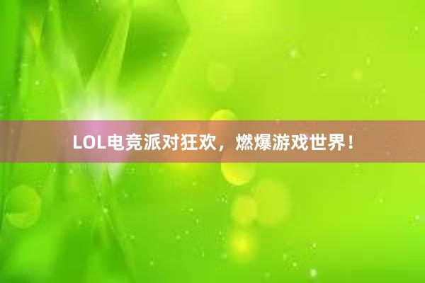 LOL电竞派对狂欢，燃爆游戏世界！