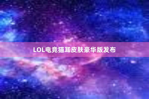 LOL电竞猫耳皮肤豪华版发布