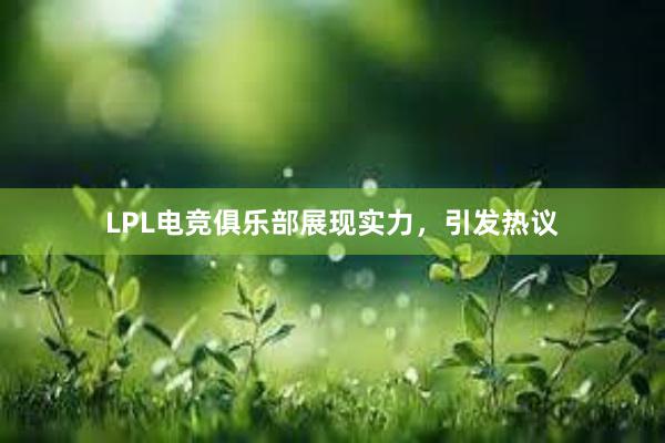 LPL电竞俱乐部展现实力，引发热议