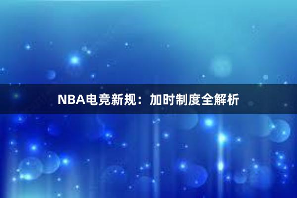 NBA电竞新规：加时制度全解析