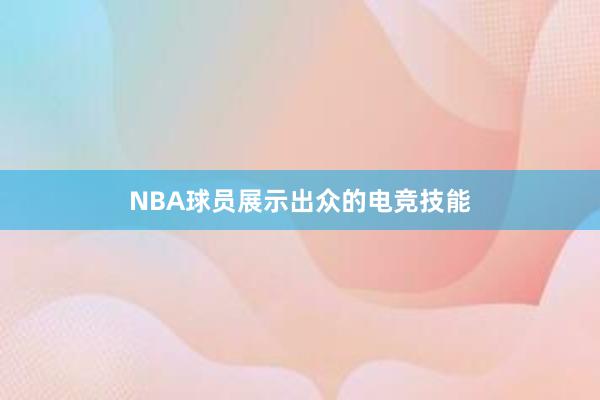 NBA球员展示出众的电竞技能