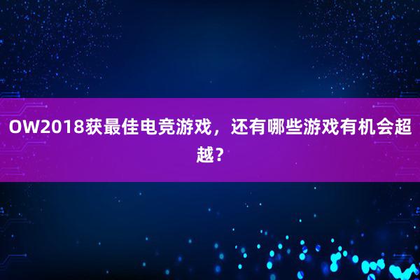 OW2018获最佳电竞游戏，还有哪些游戏有机会超越？