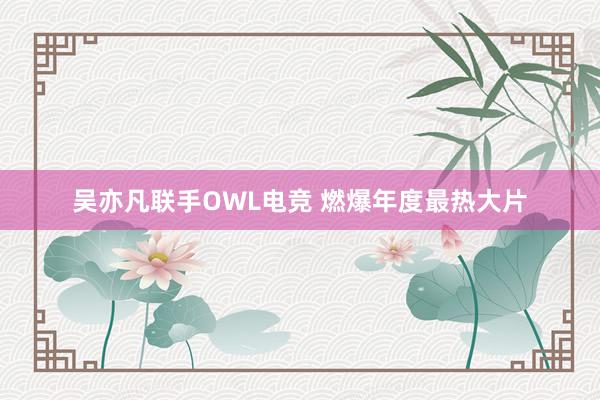 吴亦凡联手OWL电竞 燃爆年度最热大片