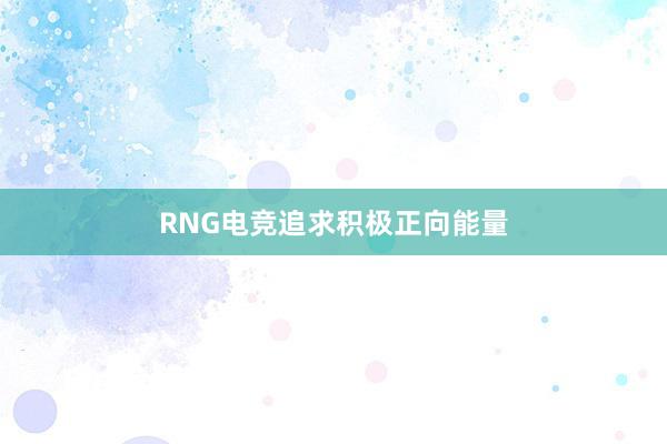 RNG电竞追求积极正向能量