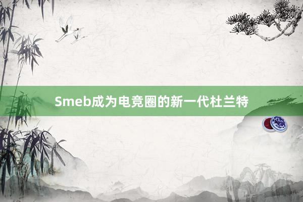 Smeb成为电竞圈的新一代杜兰特