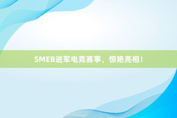 SMEB进军电竞赛事，惊艳亮相！