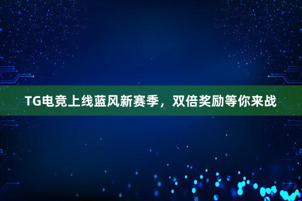 TG电竞上线蓝风新赛季，双倍奖励等你来战