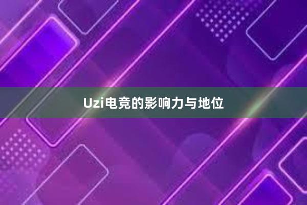 Uzi电竞的影响力与地位