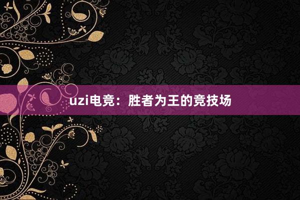 uzi电竞：胜者为王的竞技场