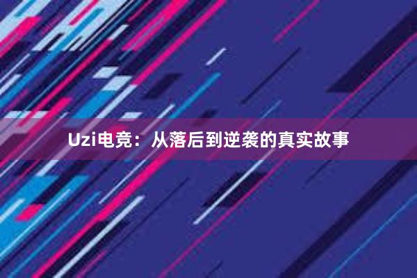 Uzi电竞：从落后到逆袭的真实故事