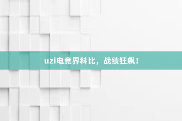 uzi电竞界科比，战绩狂飙！