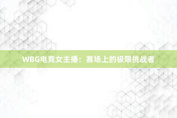 WBG电竞女主播：赛场上的极限挑战者