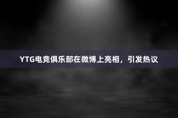 YTG电竞俱乐部在微博上亮相，引发热议