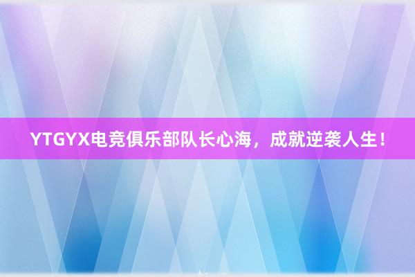 YTGYX电竞俱乐部队长心海，成就逆袭人生！