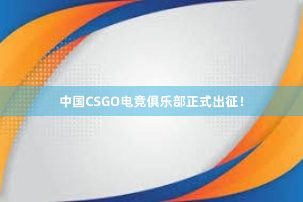 中国CSGO电竞俱乐部正式出征！