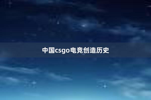 中国csgo电竞创造历史