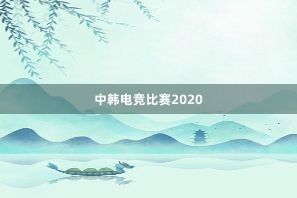 中韩电竞比赛2020