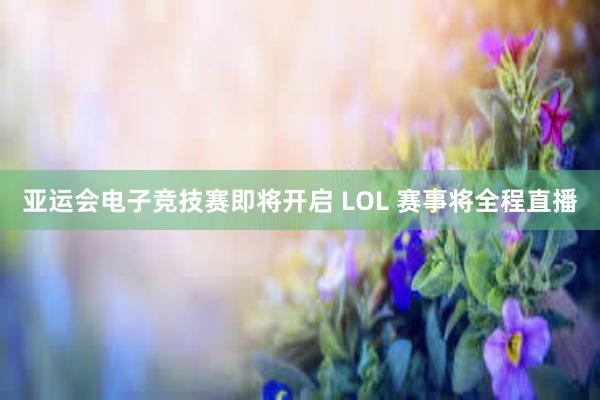 亚运会电子竞技赛即将开启 LOL 赛事将全程直播