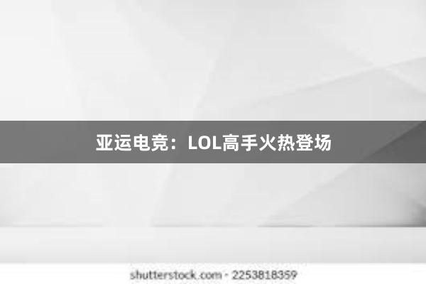 亚运电竞：LOL高手火热登场