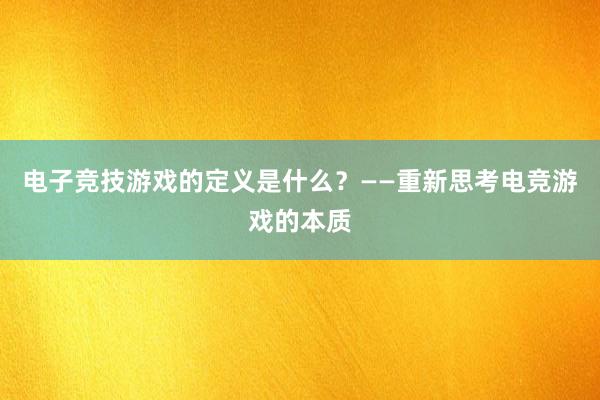 电子竞技游戏的定义是什么？——重新思考电竞游戏的本质