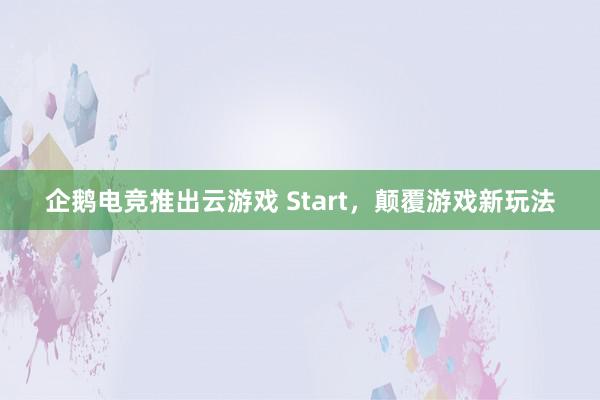 企鹅电竞推出云游戏 Start，颠覆游戏新玩法