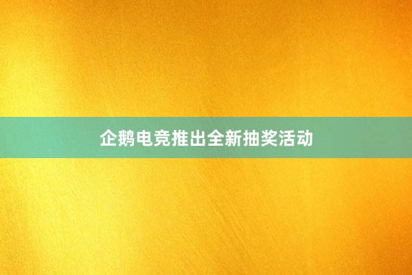 企鹅电竞推出全新抽奖活动